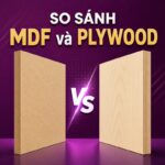 MDF và Plywood - So sánh chi tiết cho nội thất gia đình năm 2026