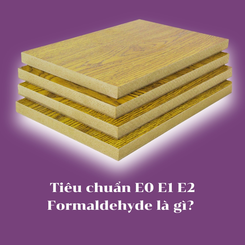 Tiêu chuẩn E0 E1 E2 Formaldehyde là gì? Cách lựa chọn ván gỗ công nghiệp an toàn
